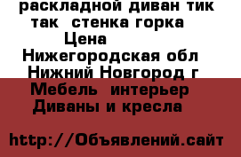 раскладной диван тик-так. стенка горка. › Цена ­ 7 000 - Нижегородская обл., Нижний Новгород г. Мебель, интерьер » Диваны и кресла   
